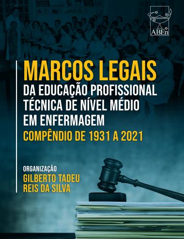 Capa do livro intitulado “Marcos Legais da Educação Profissional Técnica de Nível Médio em Enfermagem: Compêndio de 1931 a 2021”. A imagem apresenta, na parte superior, uma fotografia em tons azulados de uma sala de aula antiga com várias estudantes de enfermagem em uniformes brancos, sentadas e ouvindo uma instrutora. Na parte inferior, há uma pilha de documentos com um martelo de juiz sobre eles, simbolizando legislação e regulamentação. O texto destaca o nome do organizador, Gilberto Tadeu Reis da Silva, e o logotipo da Associação Brasileira de Enfermagem (ABEn). As cores predominantes são azul, amarelo e branco.
