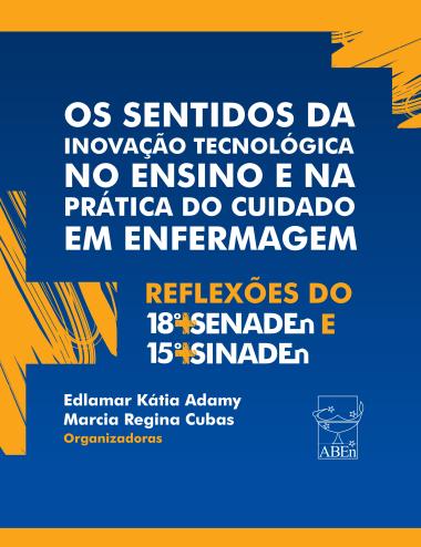 Capa do livro “Os Sentidos da Inovação Tecnológica no Ensino e na Prática do Cuidado em Enfermagem: Reflexões do 18º SENADEn e 15º SINADEn”.  O design é composto principalmente pelas cores azul-escuro e amarelo, com elementos gráficos geométricos em estilo moderno. O título aparece em letras grandes e brancas, destacando as palavras-chave em azul e amarelo.  Na parte inferior, constam os nomes das organizadoras Edlamar Kátia Adamy e Marcia Regina Cubas, seguidos pelo logotipo da Associação Brasileira de Enfermagem (ABEn), localizado no canto direito. O layout transmite um visual contemporâneo e acadêmico, refletindo o tema de inovação e ensino em enfermagem.